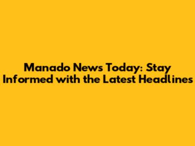 Manado News Today: Stay Informed with the Latest Headlines