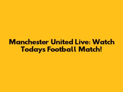 Manchester United Live: Watch Today's Football Match!