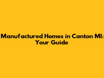 Manufactured Homes in Canton MI: Your Guide