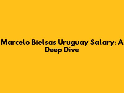 Marcelo Bielsa's Uruguay Salary: A Deep Dive