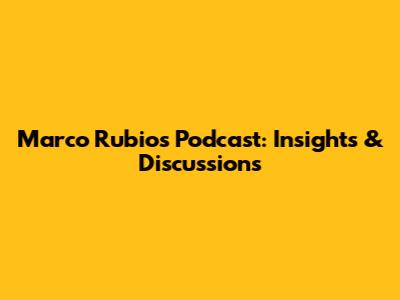 Marco Rubio's Podcast: Insights & Discussions