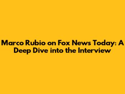 Marco Rubio on Fox News Today: A Deep Dive into the Interview