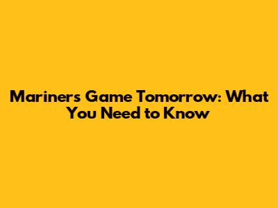 Mariners Game Tomorrow: What You Need to Know