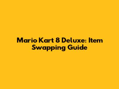 Mario Kart 8 Deluxe: Item Swapping Guide