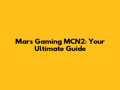 Mars Gaming MCN2: Your Ultimate Guide