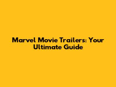 Marvel Movie Trailers: Your Ultimate Guide