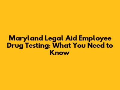 Maryland Legal Aid Employee Drug Testing: What You Need to Know