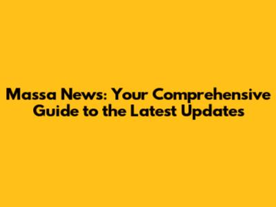 Massa News: Your Comprehensive Guide to the Latest Updates