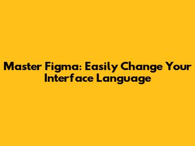 Master Figma: Easily Change Your Interface Language