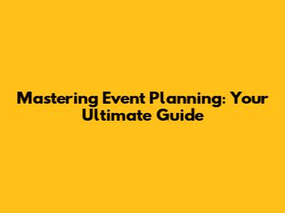 Mastering Event Planning: Your Ultimate Guide