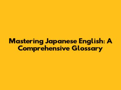 Mastering Japanese English: A Comprehensive Glossary