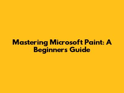 Mastering Microsoft Paint: A Beginner's Guide