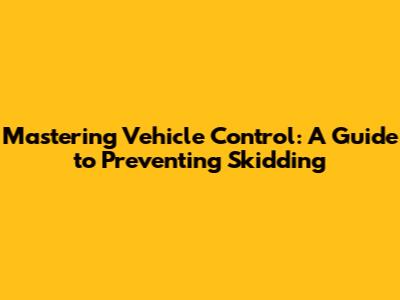 Mastering Vehicle Control: A Guide to Preventing Skidding