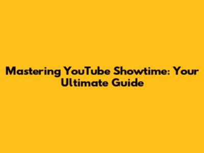 Mastering YouTube Showtime: Your Ultimate Guide