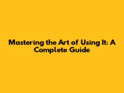 Mastering the Art of Using It: A Complete Guide