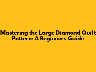 Mastering the Large Diamond Quilt Pattern: A Beginner's Guide