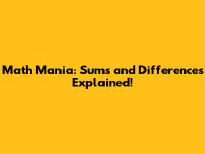 Math Mania: Sums and Differences Explained!