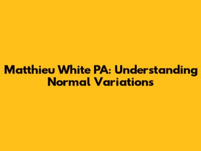 Matthieu White PA: Understanding Normal Variations