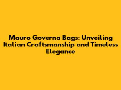 Mauro Governa Bags: Unveiling Italian Craftsmanship and Timeless Elegance