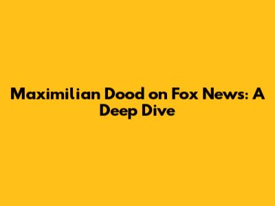 Maximilian Dood on Fox News: A Deep Dive