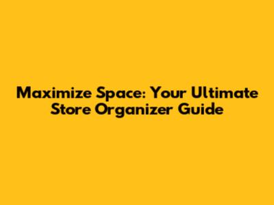 Maximize Space: Your Ultimate Store Organizer Guide