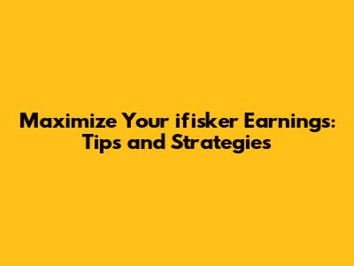Maximize Your ifisker Earnings: Tips and Strategies
