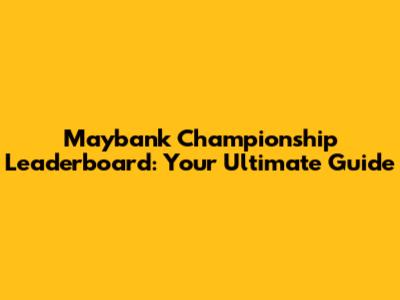 Maybank Championship Leaderboard: Your Ultimate Guide