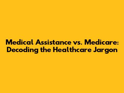 Medical Assistance vs. Medicare: Decoding the Healthcare Jargon