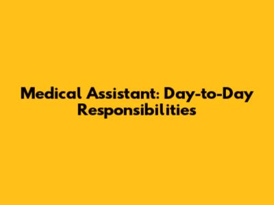 Medical Assistant: Day-to-Day Responsibilities