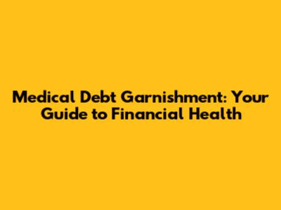 Medical Debt Garnishment: Your Guide to Financial Health