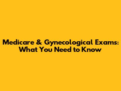 Medicare & Gynecological Exams: What You Need to Know