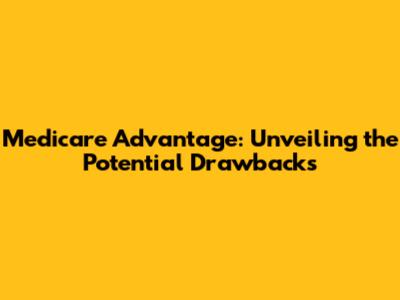 Medicare Advantage: Unveiling the Potential Drawbacks