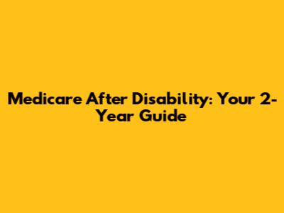 Medicare After Disability: Your 2-Year Guide