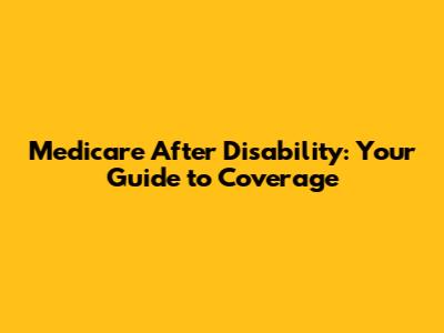 Medicare After Disability: Your Guide to Coverage