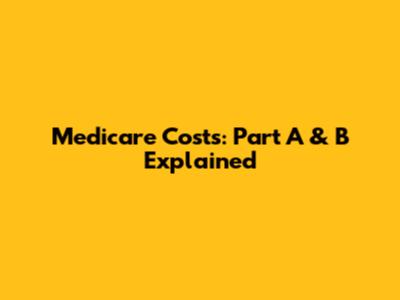 Medicare Costs: Part A & B Explained