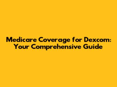 Medicare Coverage for Dexcom: Your Comprehensive Guide