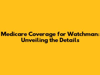Medicare Coverage for Watchman: Unveiling the Details