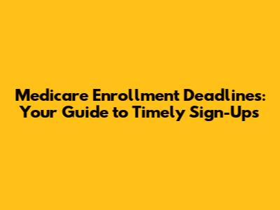 Medicare Enrollment Deadlines: Your Guide to Timely Sign-Ups