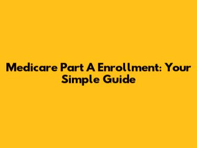Medicare Part A Enrollment: Your Simple Guide
