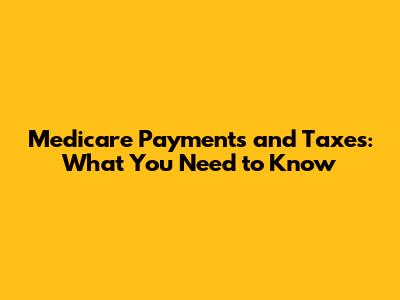 Medicare Payments and Taxes: What You Need to Know