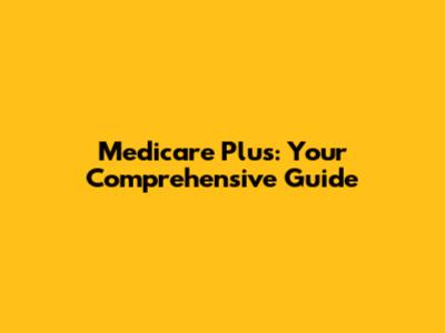 Medicare Plus: Your Comprehensive Guide