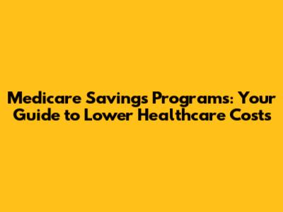 Medicare Savings Programs: Your Guide to Lower Healthcare Costs