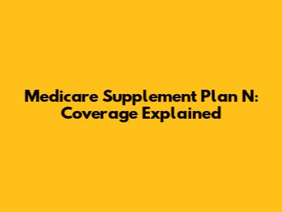 Medicare Supplement Plan N: Coverage Explained