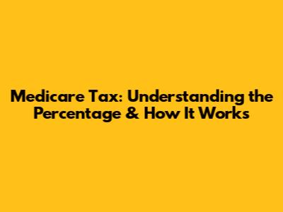 Medicare Tax: Understanding the Percentage & How It Works