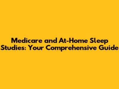 Medicare and At-Home Sleep Studies: Your Comprehensive Guide