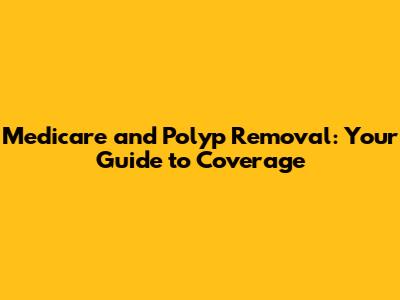 Medicare and Polyp Removal: Your Guide to Coverage