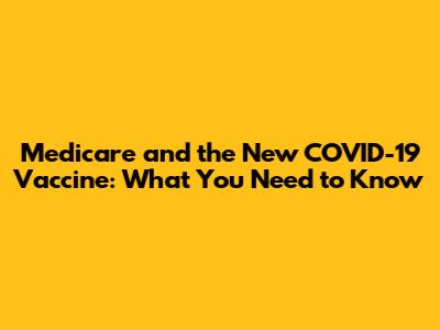 Medicare and the New COVID-19 Vaccine: What You Need to Know