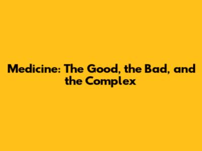Medicine: The Good, the Bad, and the Complex