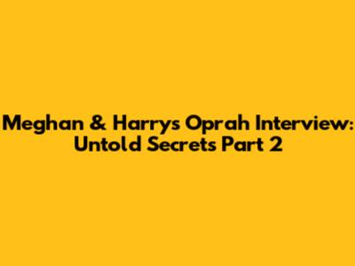 Meghan & Harry's Oprah Interview: Untold Secrets Part 2