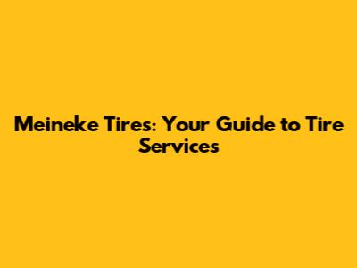 Meineke Tires: Your Guide to Tire Services